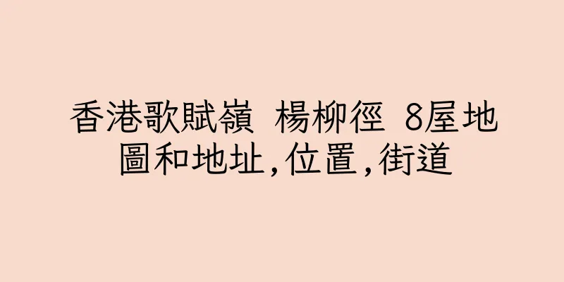 香港歌賦嶺 楊柳徑 8屋地圖和地址,位置,街道