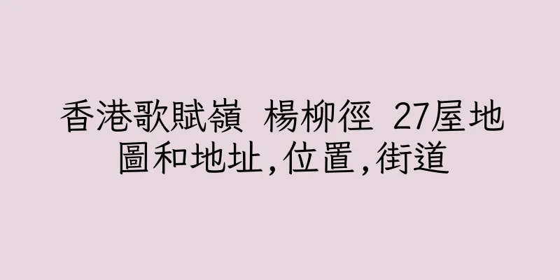 香港歌賦嶺 楊柳徑 27屋地圖和地址,位置,街道