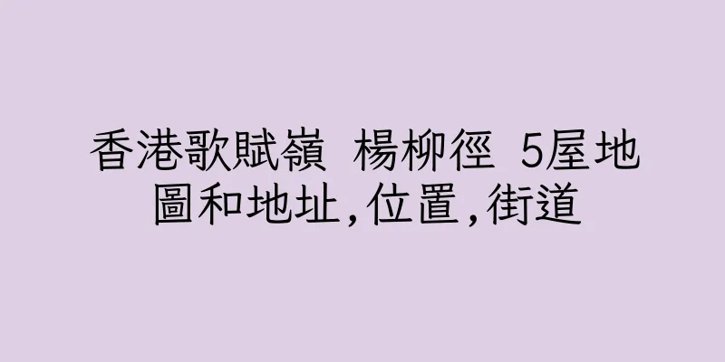 香港歌賦嶺 楊柳徑 5屋地圖和地址,位置,街道