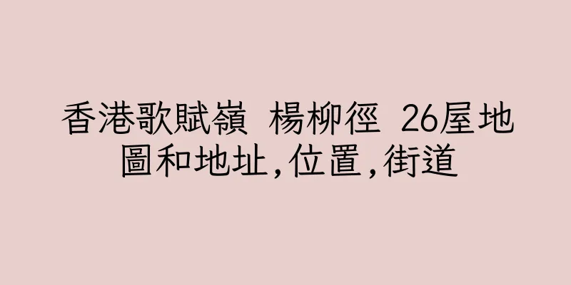 香港歌賦嶺 楊柳徑 26屋地圖和地址,位置,街道