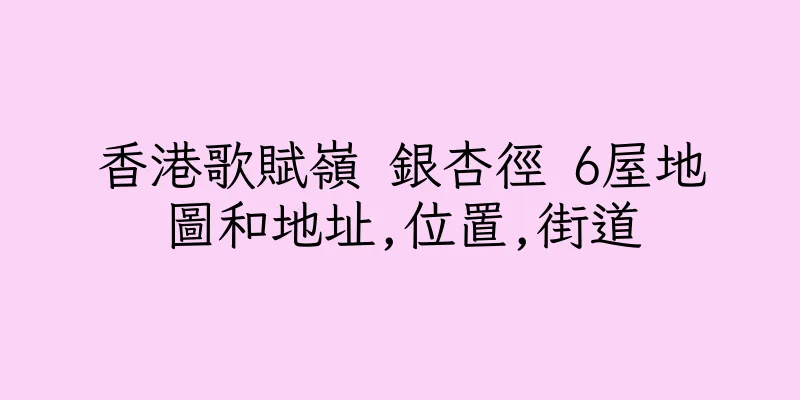 香港歌賦嶺 銀杏徑 6屋地圖和地址,位置,街道