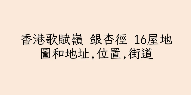 香港歌賦嶺 銀杏徑 16屋地圖和地址,位置,街道