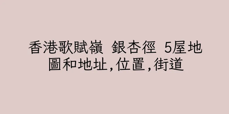 香港歌賦嶺 銀杏徑 5屋地圖和地址,位置,街道