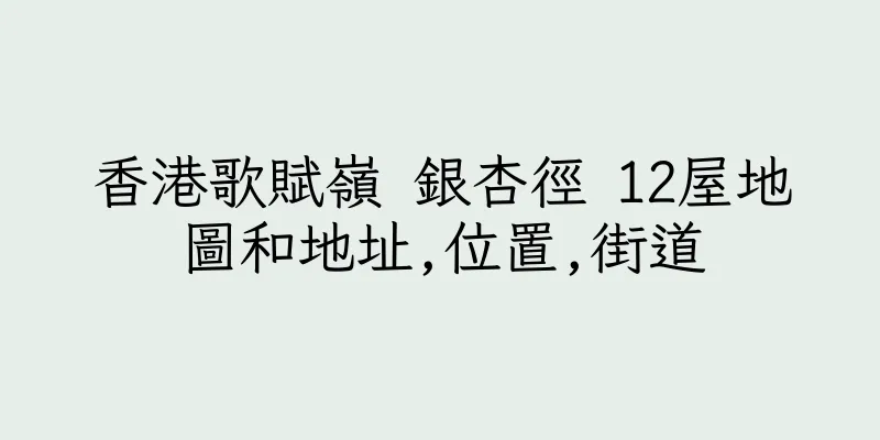 香港歌賦嶺 銀杏徑 12屋地圖和地址,位置,街道