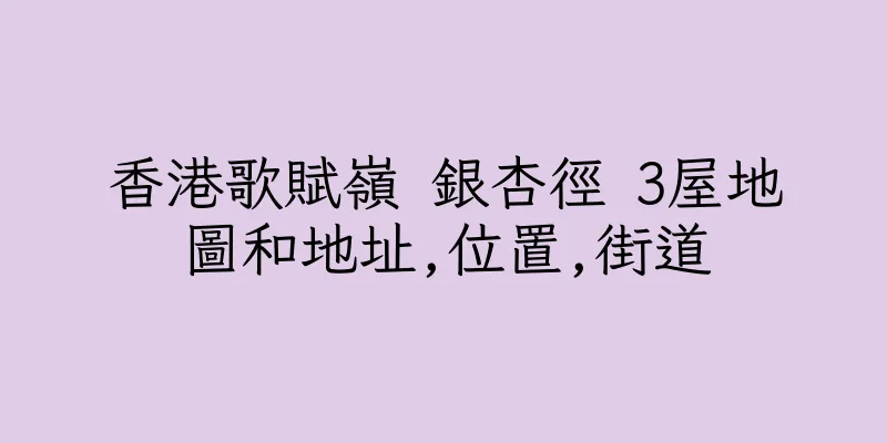 香港歌賦嶺 銀杏徑 3屋地圖和地址,位置,街道