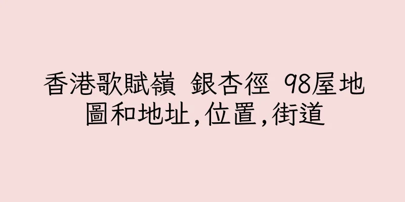 香港歌賦嶺 銀杏徑 98屋地圖和地址,位置,街道