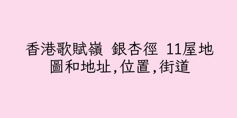 香港歌賦嶺 銀杏徑 11屋地圖和地址,位置,街道