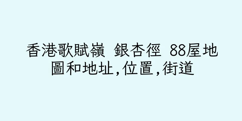 香港歌賦嶺 銀杏徑 88屋地圖和地址,位置,街道