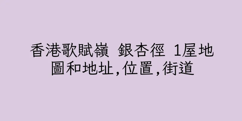 香港歌賦嶺 銀杏徑 1屋地圖和地址,位置,街道