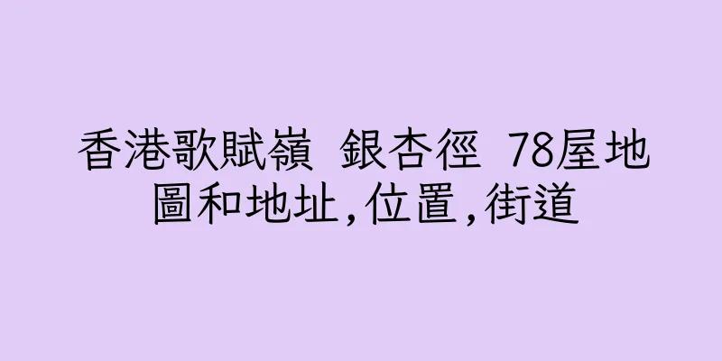 香港歌賦嶺 銀杏徑 78屋地圖和地址,位置,街道