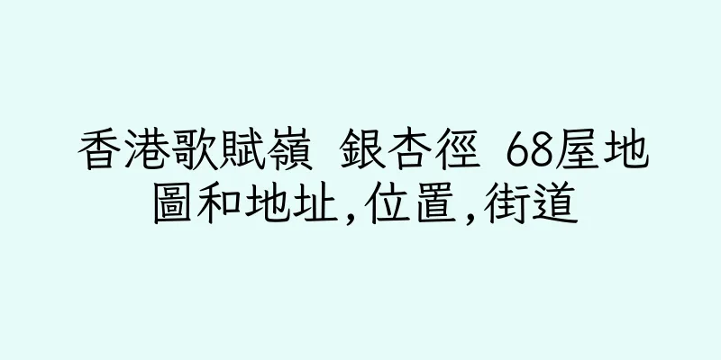 香港歌賦嶺 銀杏徑 68屋地圖和地址,位置,街道
