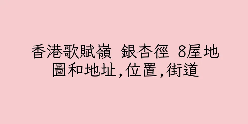 香港歌賦嶺 銀杏徑 8屋地圖和地址,位置,街道