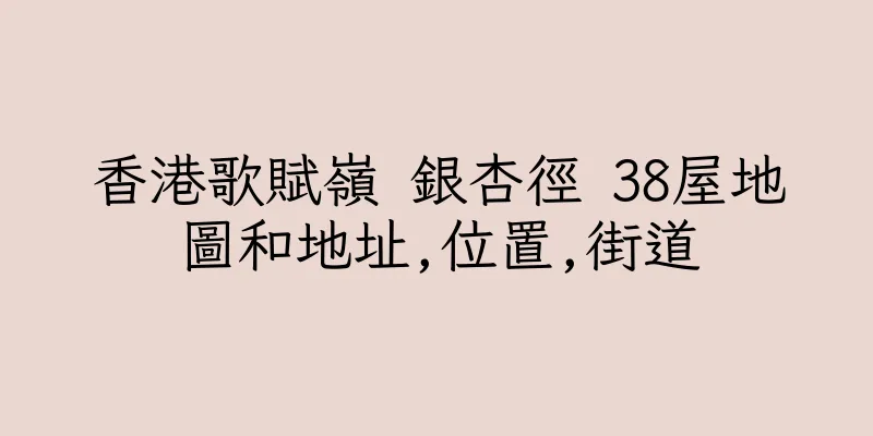 香港歌賦嶺 銀杏徑 38屋地圖和地址,位置,街道