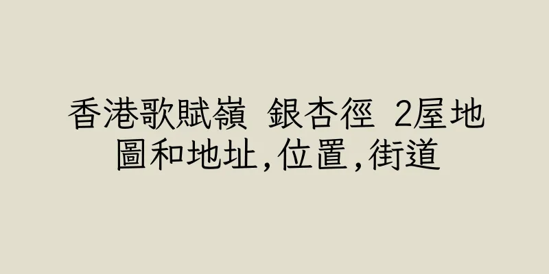 香港歌賦嶺 銀杏徑 2屋地圖和地址,位置,街道