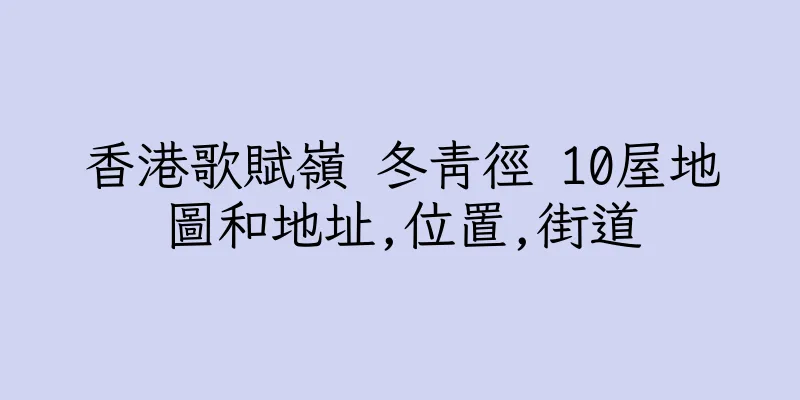 香港歌賦嶺 冬青徑 10屋地圖和地址,位置,街道