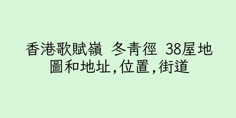 香港歌賦嶺 冬青徑 38屋地圖和地址,位置,街道