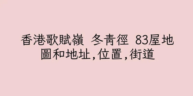 香港歌賦嶺 冬青徑 83屋地圖和地址,位置,街道
