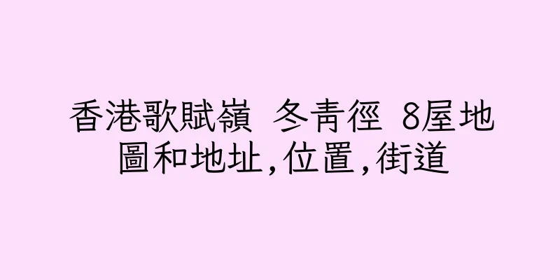 香港歌賦嶺 冬青徑 8屋地圖和地址,位置,街道