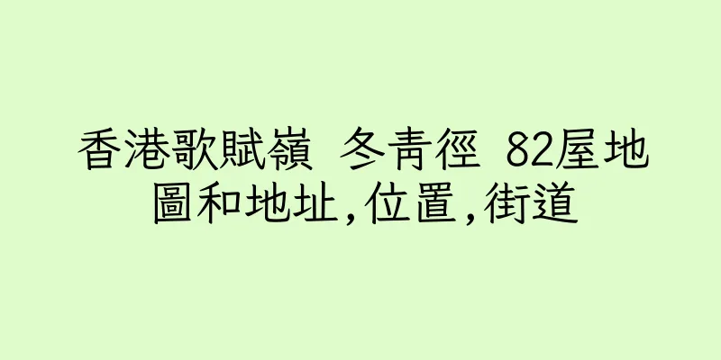 香港歌賦嶺 冬青徑 82屋地圖和地址,位置,街道