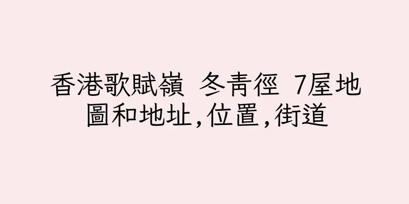 香港歌賦嶺 冬青徑 7屋地圖和地址,位置,街道