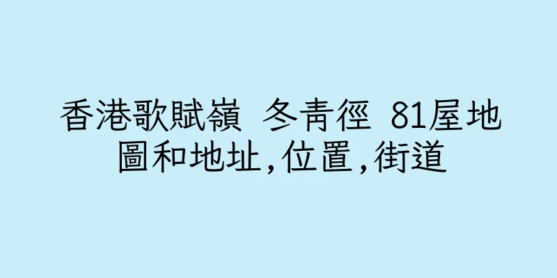 香港歌賦嶺 冬青徑 81屋地圖和地址,位置,街道