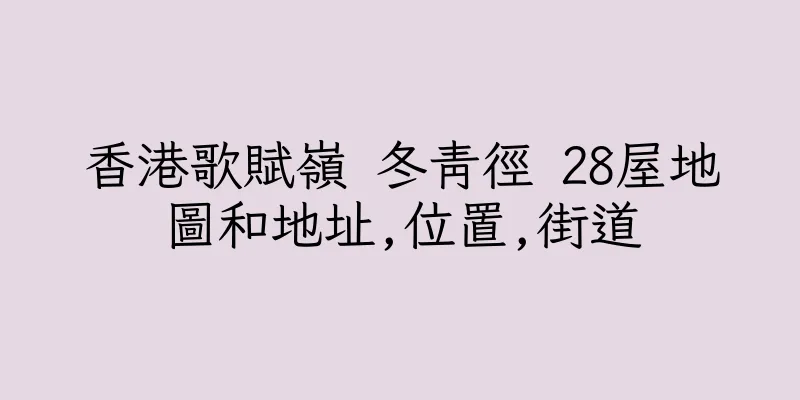 香港歌賦嶺 冬青徑 28屋地圖和地址,位置,街道
