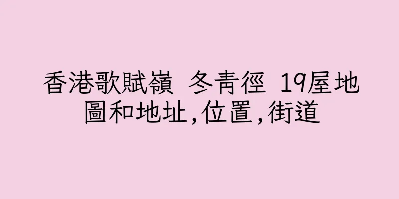香港歌賦嶺 冬青徑 19屋地圖和地址,位置,街道