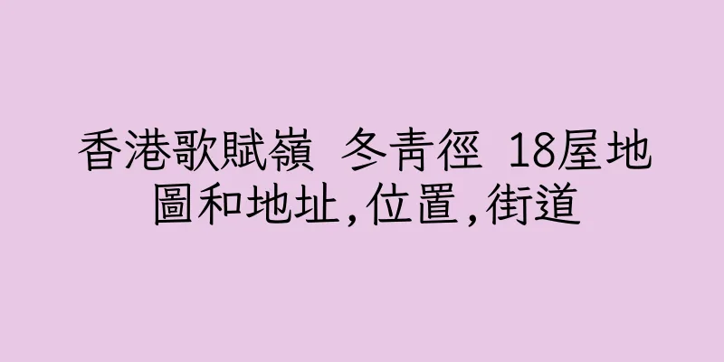 香港歌賦嶺 冬青徑 18屋地圖和地址,位置,街道