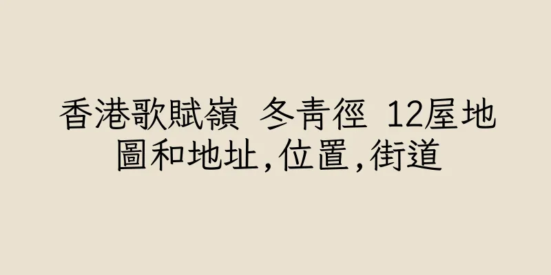 香港歌賦嶺 冬青徑 12屋地圖和地址,位置,街道