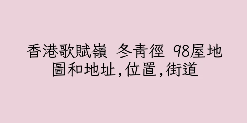 香港歌賦嶺 冬青徑 98屋地圖和地址,位置,街道