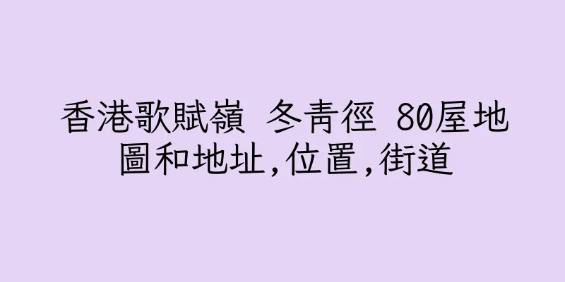 香港歌賦嶺 冬青徑 80屋地圖和地址,位置,街道