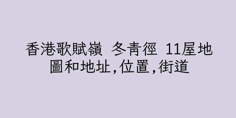 香港歌賦嶺 冬青徑 11屋地圖和地址,位置,街道