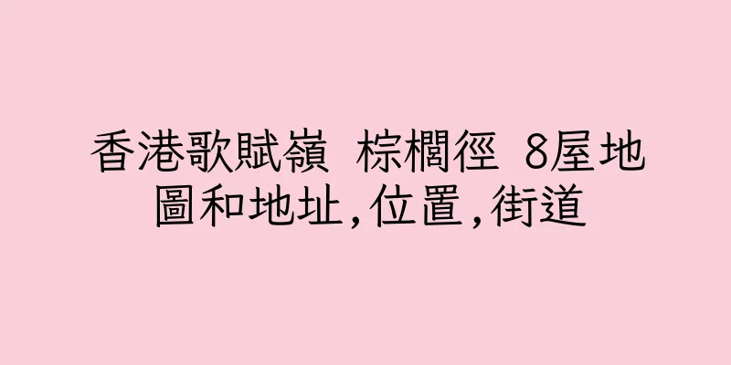 香港歌賦嶺 棕櫚徑 8屋地圖和地址,位置,街道