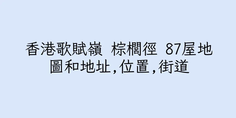 香港歌賦嶺 棕櫚徑 87屋地圖和地址,位置,街道
