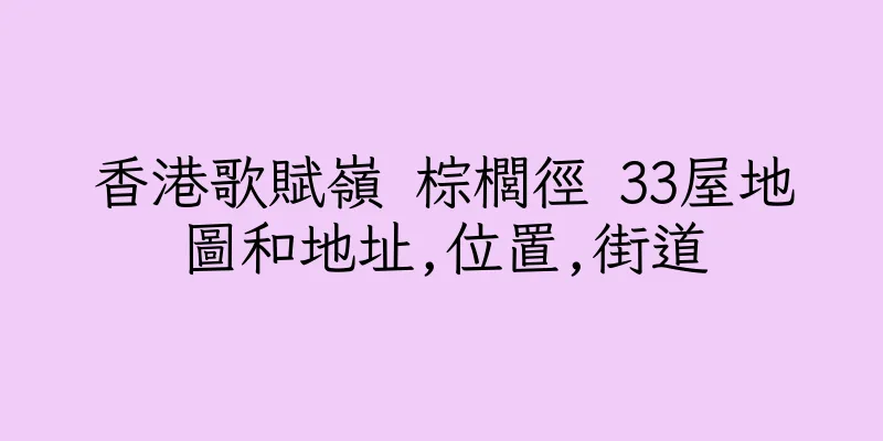 香港歌賦嶺 棕櫚徑 33屋地圖和地址,位置,街道