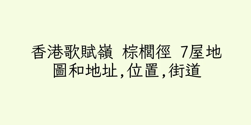 香港歌賦嶺 棕櫚徑 7屋地圖和地址,位置,街道
