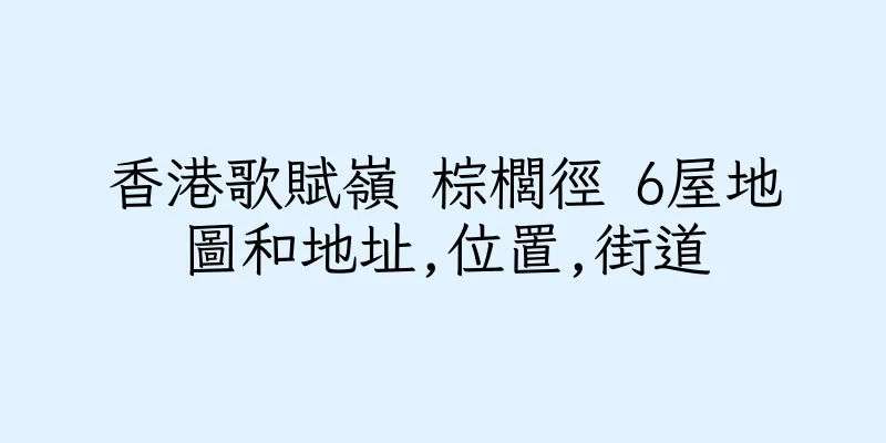 香港歌賦嶺 棕櫚徑 6屋地圖和地址,位置,街道