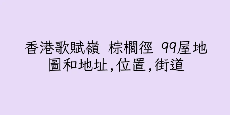 香港歌賦嶺 棕櫚徑 99屋地圖和地址,位置,街道