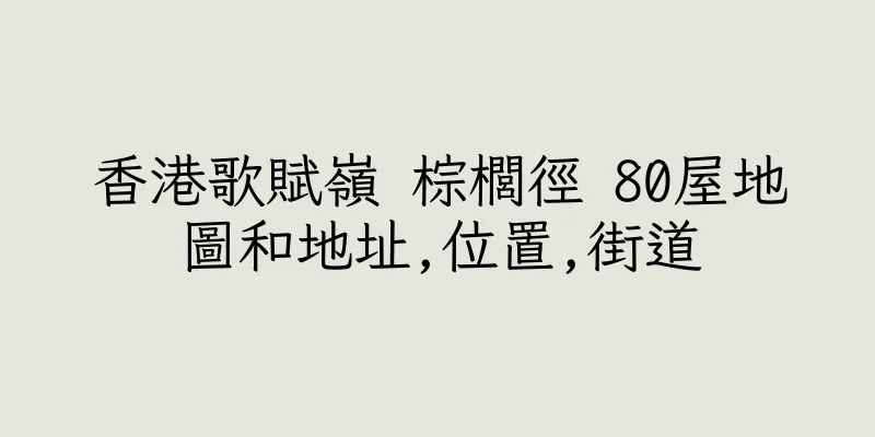 香港歌賦嶺 棕櫚徑 80屋地圖和地址,位置,街道