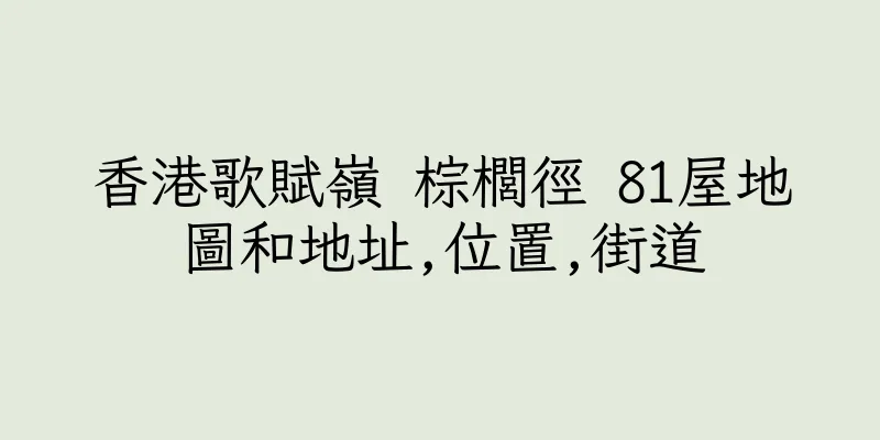 香港歌賦嶺 棕櫚徑 81屋地圖和地址,位置,街道