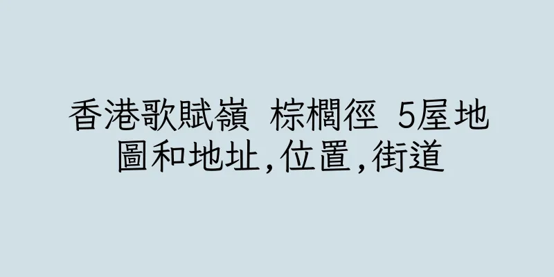 香港歌賦嶺 棕櫚徑 5屋地圖和地址,位置,街道