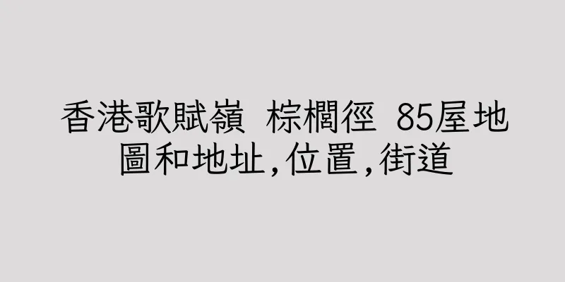 香港歌賦嶺 棕櫚徑 85屋地圖和地址,位置,街道