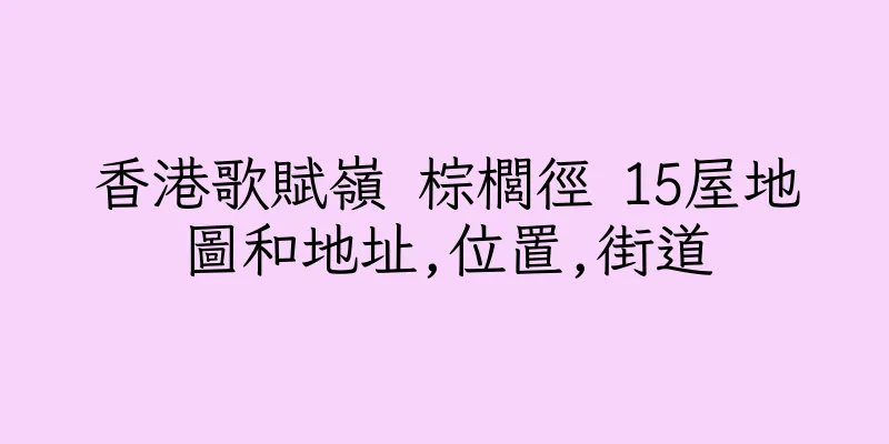 香港歌賦嶺 棕櫚徑 15屋地圖和地址,位置,街道