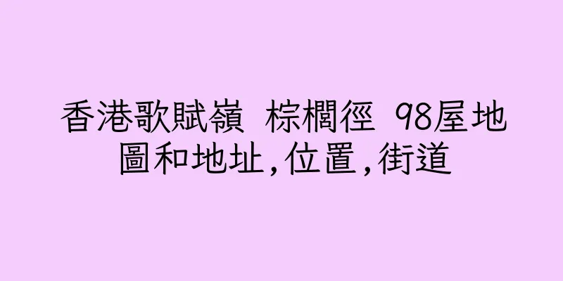 香港歌賦嶺 棕櫚徑 98屋地圖和地址,位置,街道