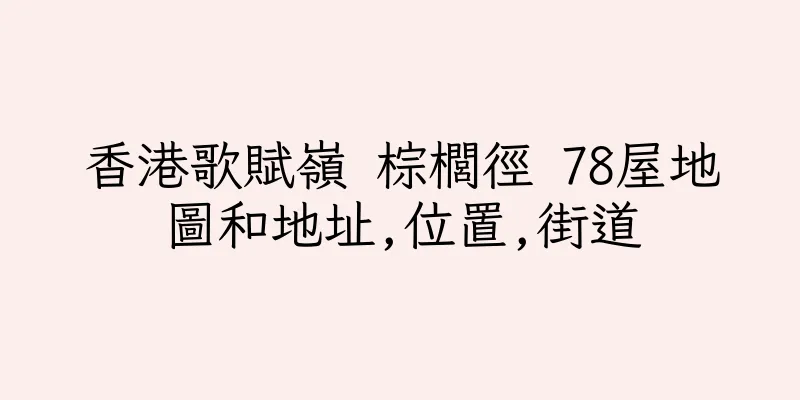 香港歌賦嶺 棕櫚徑 78屋地圖和地址,位置,街道