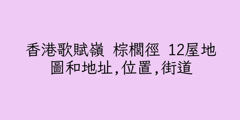 香港歌賦嶺 棕櫚徑 12屋地圖和地址,位置,街道