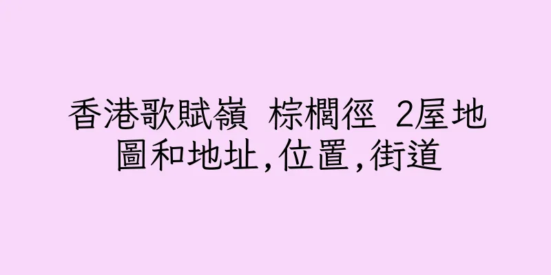 香港歌賦嶺 棕櫚徑 2屋地圖和地址,位置,街道