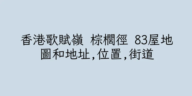 香港歌賦嶺 棕櫚徑 83屋地圖和地址,位置,街道
