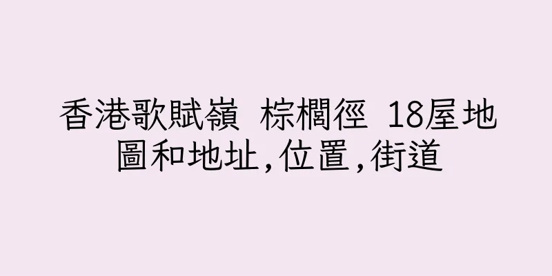 香港歌賦嶺 棕櫚徑 18屋地圖和地址,位置,街道