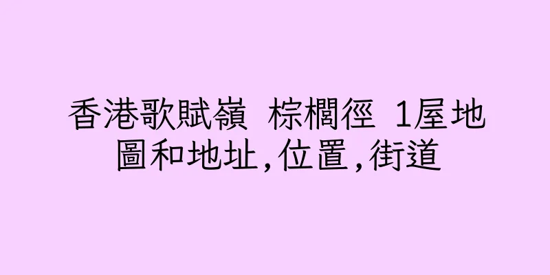 香港歌賦嶺 棕櫚徑 1屋地圖和地址,位置,街道